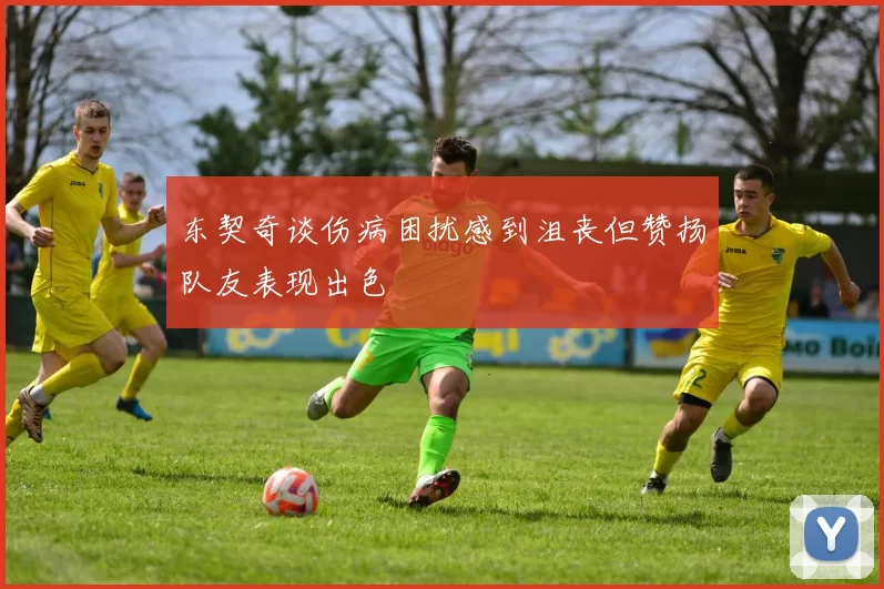 东契奇谈伤病困扰感到沮丧但赞扬队友表现出色