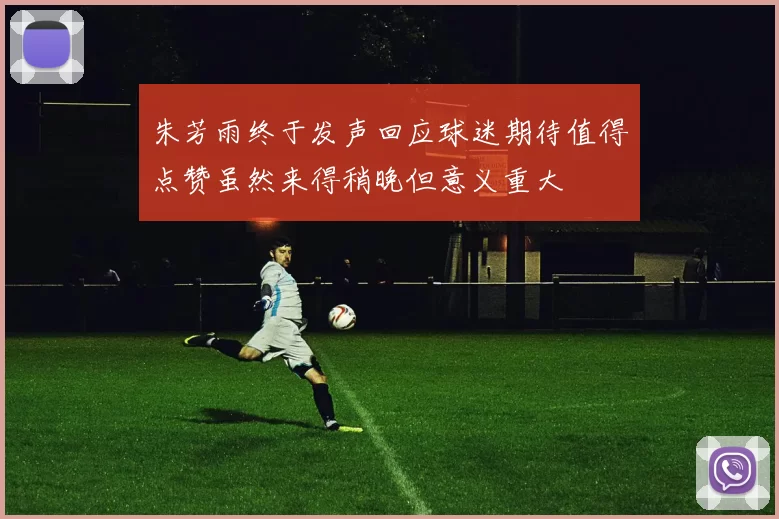 朱芳雨终于发声回应球迷期待值得点赞虽然来得稍晚但意义重大