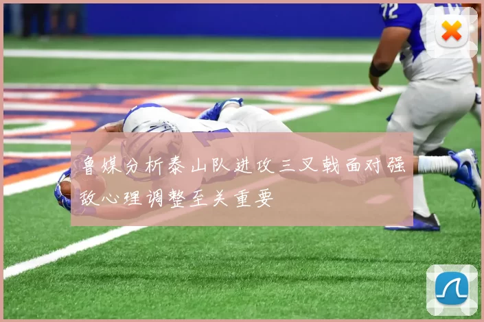 鲁媒分析泰山队进攻三叉戟面对强敌心理调整至关重要