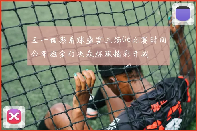 五一假期看球盛宴三场G6比赛时间公布掘金对决森林狼精彩开战